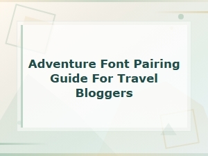 How to Pair Adventure Fonts for Your Travel Blog