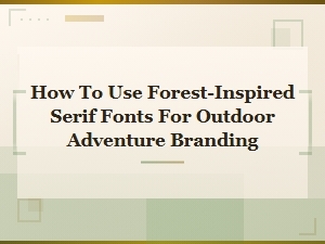 How to Use Forest-Inspired Serif Fonts for Outdoor Adventure Branding